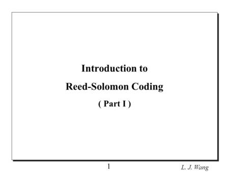L. J. Wang 1 Introduction to Reed-Solomon Coding ( Part I )