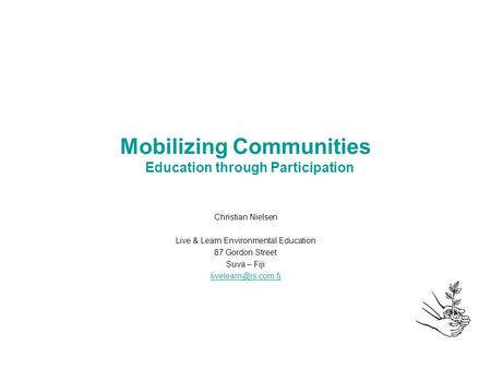 Mobilizing Communities Education through Participation Christian Nielsen Live & Learn Environmental Education 87 Gordon Street Suva – Fiji