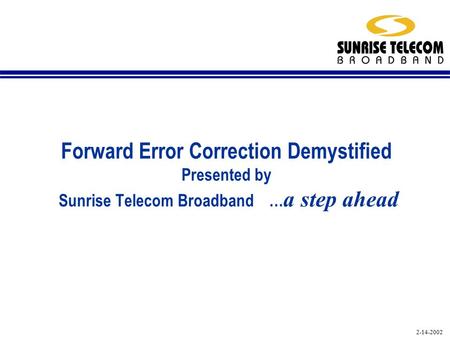 2-14-2002 Forward Error Correction Demystified Presented by Sunrise Telecom Broadband … a step ahead.