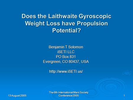 13 August 2005 The 8th International Mars Society Conference 2005 1 Does the Laithwaite Gyroscopic Weight Loss have Propulsion Potential? Benjamin T Solomon.