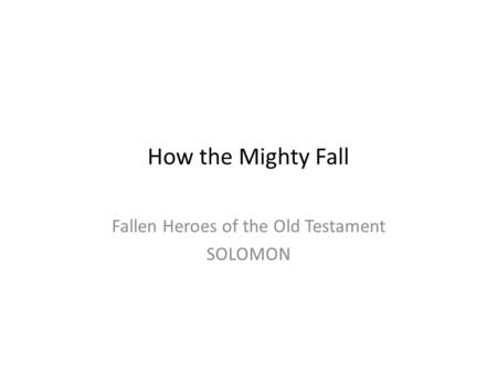 How the Mighty Fall Fallen Heroes of the Old Testament SOLOMON.