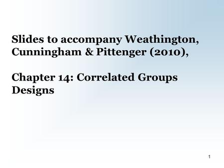 Slides to accompany Weathington, Cunningham & Pittenger (2010), Chapter 14: Correlated Groups Designs 1.