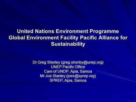 United Nations Environment Programme Global Environment Facility Pacific Alliance for Sustainability Dr Greg Sherley UNEP Pacific.