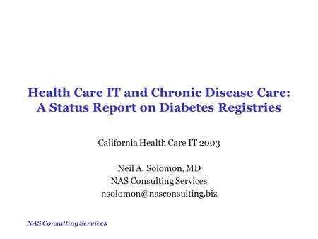NAS Consulting Services Health Care IT and Chronic Disease Care: A Status Report on Diabetes Registries California Health Care IT 2003 Neil A. Solomon,