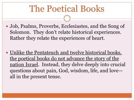 The Poetical Books Job, Psalms, Proverbs, Ecclesiastes, and the Song of Solomon. They don’t relate historical experiences. Rather they relate the experiences.