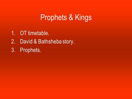Prophets & Kings 1.OT timetable. 2.David & Bathsheba story. 3.Prophets.
