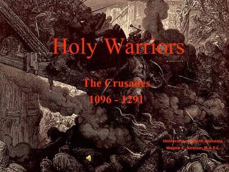 Holy Warriors The Crusades 1096 - 1291 University of South Alabama Wayne E. Sirmon, M.A.Ed.