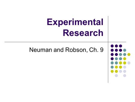 Experimental Research Neuman and Robson, Ch. 9. Introduction Experiments are part of the traditional science model Involve taking “action” and observing.