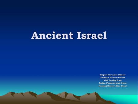 Ancient Israel Prepared by Anita Billeter Palmdale School District with funding from Jordan Fundamentals Grant Keeping History Alive Grant.