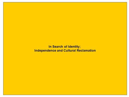 In Search of Identity; Independence and Cultural Reclamation.