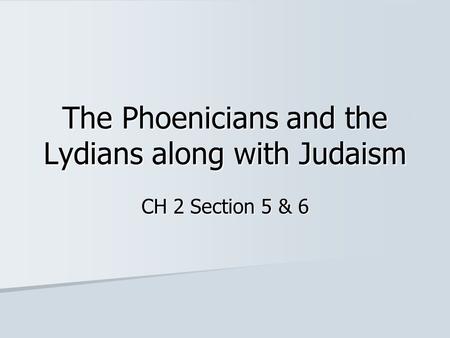 The Phoenicians and the Lydians along with Judaism CH 2 Section 5 & 6.