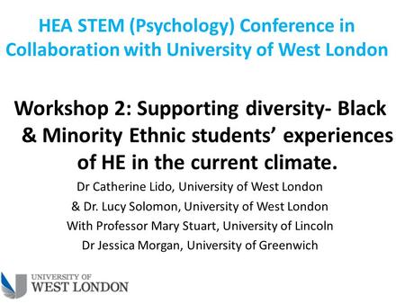 HEA STEM (Psychology) Conference in Collaboration with University of West London Workshop 2: Supporting diversity- Black & Minority Ethnic students’ experiences.
