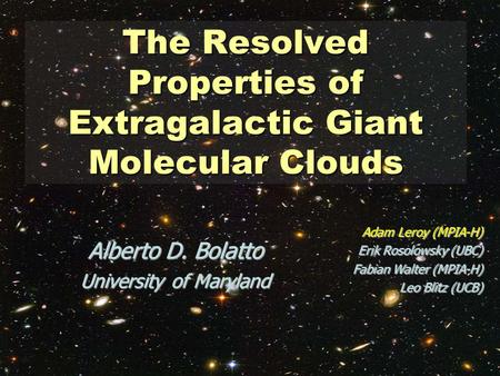 The Resolved Properties of Extragalactic Giant Molecular Clouds Alberto D. Bolatto University of Maryland Adam Leroy (MPIA-H) Erik Rosolowsky (UBC) Fabian.