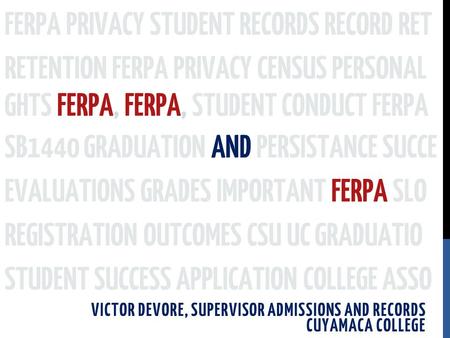 SB1440 GRADUATION AND PERSISTANCE SUCCE VICTOR DEVORE, SUPERVISOR ADMISSIONS AND RECORDS CUYAMACA COLLEGE FERPA PRIVACY STUDENT RECORDS RECORD RET RETENTION.