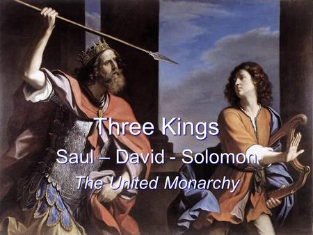 Three Kings Saul – David - Solomon The United Monarchy