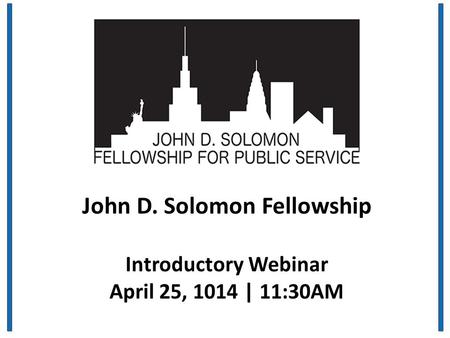 John D. Solomon Fellowship Introductory Webinar April 25, 1014 | 11:30AM.