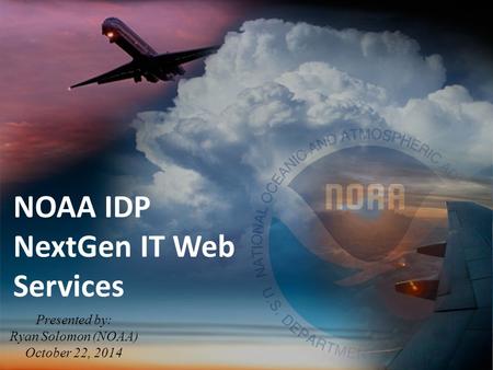 NOAA IDP NextGen IT Web Services Presented by: Ryan Solomon (NOAA) October 22, 2014.