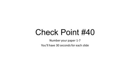 Check Point #40 Number your paper 1-7 You’ll have 30 seconds for each slide.