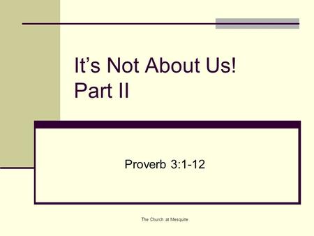 The Church at Mesquite It’s Not About Us! Part II Proverb 3:1-12.