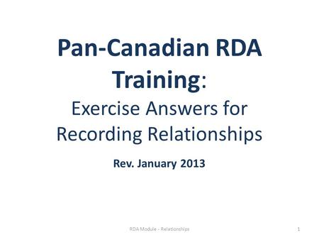 Pan-Canadian RDA Training: Exercise Answers for Recording Relationships Rev. January 2013 RDA Module - Relationships1.