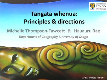Artist: Theresa Reihana Tangata whenua: Principles & directions Michelle Thompson-Fawcett & Hauauru Rae Department of Geography, University of Otago.