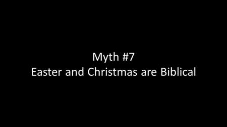 Myth #7 Easter and Christmas are Biblical. Easter Started out as a celebration of Passover. The church had to find out from the Jews what day was the.