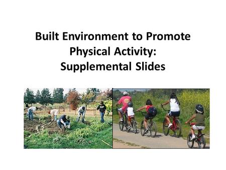 Built Environment to Promote Physical Activity: Supplemental Slides.