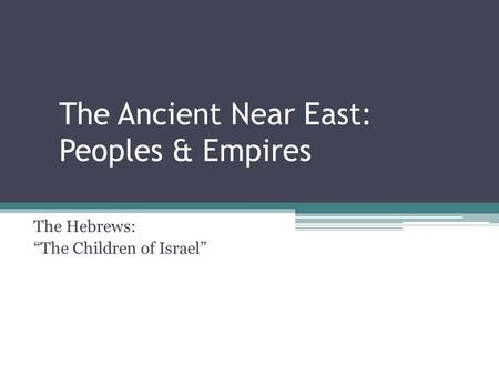 The Ancient Near East: Peoples & Empires The Hebrews: “The Children of Israel”