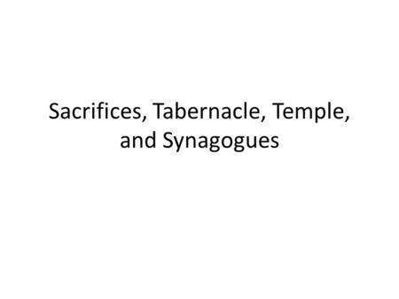 Sacrifices, Tabernacle, Temple, and Synagogues. Sacrifices In most religions in the ancient world, religion = sacrifice Judaism was different in two ways: