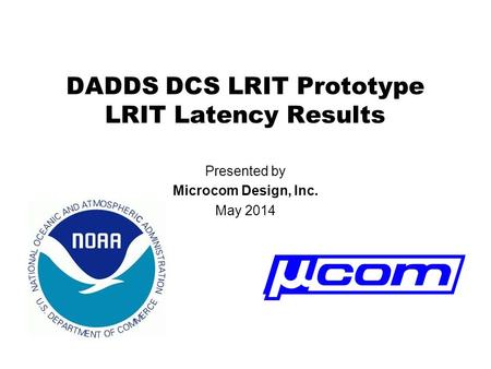 DADDS DCS LRIT Prototype LRIT Latency Results Presented by Microcom Design, Inc. May 2014.