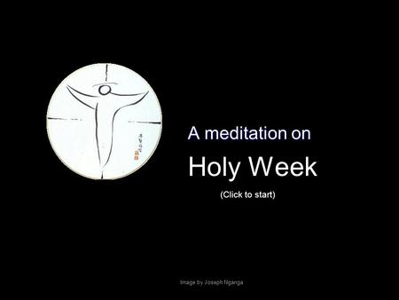 Holy Week A meditation on Image by Joseph Nganga (Click to start)