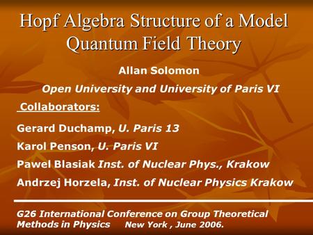 Hopf Algebra Structure of a Model Quantum Field Theory Allan Solomon Open University and University of Paris VI Collaborators: Gerard Duchamp, U. Paris.