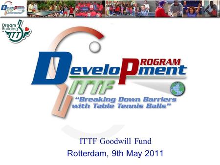 ITTF Goodwill Fund Rotterdam, 9th May 2011. During recent years ITTF has become increasingly involved in “humanitarian projects” under the banner “Breaking.