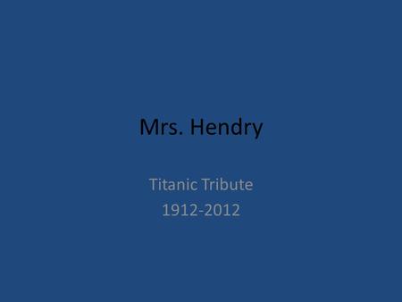 Mrs. Hendry Titanic Tribute 1912-2012. Titanic Tribute 1912-2012 My name is Master Marshall Drew. At the age of 8, I was a 2 nd class passenger aboard.