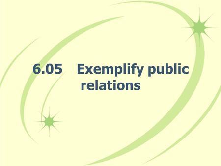 6.05Exemplify public relations. Summarize public relations. –Public relations: Activities used by a business to build and maintain a positive image about.