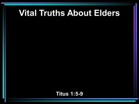 Vital Truths About Elders Titus 1:5-9. 5 For this reason I left you in Crete, that you should set in order the things that are lacking, and appoint elders.
