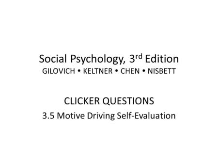 Social Psychology, 3 rd Edition GILOVICH  KELTNER  CHEN  NISBETT CLICKER QUESTIONS 3.5 Motive Driving Self-Evaluation.