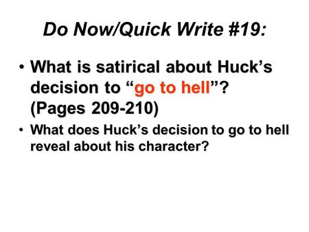 Do Now/Quick Write #19: What is satirical about Huck’s decision to “go to hell”? (Pages 209-210)What is satirical about Huck’s decision to “go to hell”?