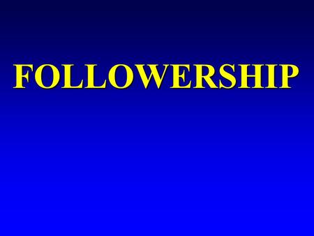 FOLLOWERSHIP Overview –Two-Dimensional Model of Follower Behavior –Characteristics of Effective Followers Overview –Two-Dimensional Model of Follower.