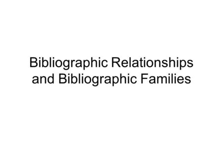 Bibliographic Relationships and Bibliographic Families.