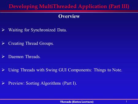 1 Threads (Extra Lecture) Developing MultiThreaded Application (Part III) Overview  Waiting for Synchronized Data.  Creating Thread Groups.  Daemon.