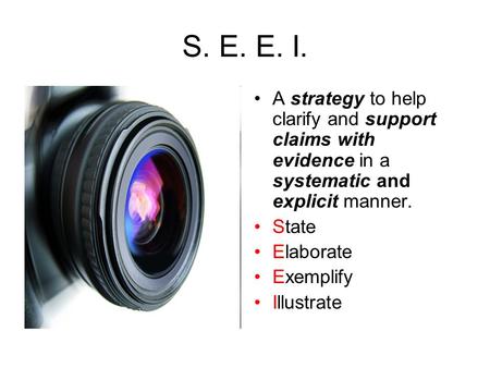 S. E. E. I. A strategy to help clarify and support claims with evidence in a systematic and explicit manner. State Elaborate Exemplify Illustrate.