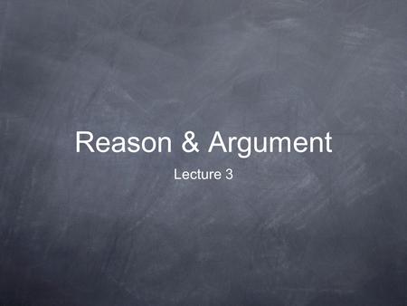 Reason & Argument Lecture 3. Lecture Synopsis 1. Recap: validity, soundness & counter- examples, induction. 2. Arguing for a should conclusion. 3. Complications.