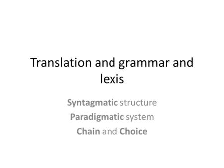 Translation and grammar and lexis Syntagmatic structure Paradigmatic system Chain and Choice.