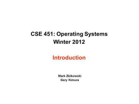 CSE 451: Operating Systems Winter 2012 Introduction Mark Zbikowski Gary Kimura.