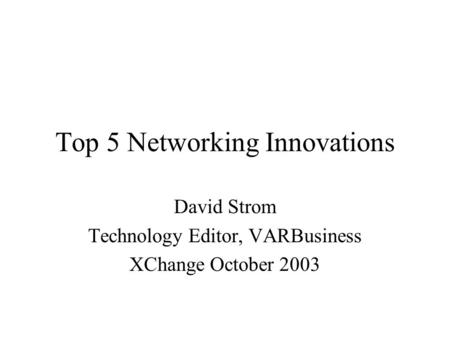 Top 5 Networking Innovations David Strom Technology Editor, VARBusiness XChange October 2003.