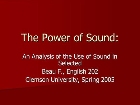 The Power of Sound: An Analysis of the Use of Sound in Selected Beau F., English 202 Clemson University, Spring 2005.
