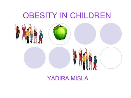 OBESITY IN CHILDREN YADIRA MISLA. WHAT IS OBESITY? Obesity is an excess proportion of total body fat. A person is considered obese when his or her weight.