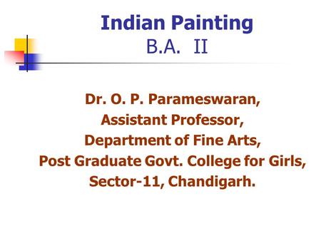 Indian Painting B.A. II Dr. O. P. Parameswaran, Assistant Professor, Department of Fine Arts, Post Graduate Govt. College for Girls, Sector-11, Chandigarh.