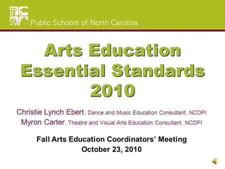 Arts Education Essential Standards 2010 Christie Lynch Ebert, Dance and Music Education Consultant, NCDPI Myron Carter, Theatre and Visual Arts Education.